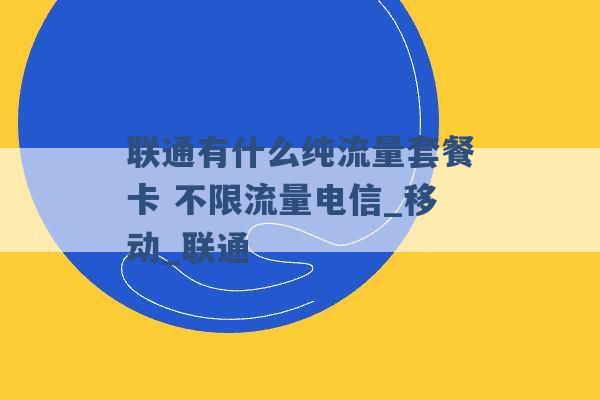 联通有什么纯流量套餐卡 不限流量电信_移动_联通 -第1张图片-电信联通移动号卡网