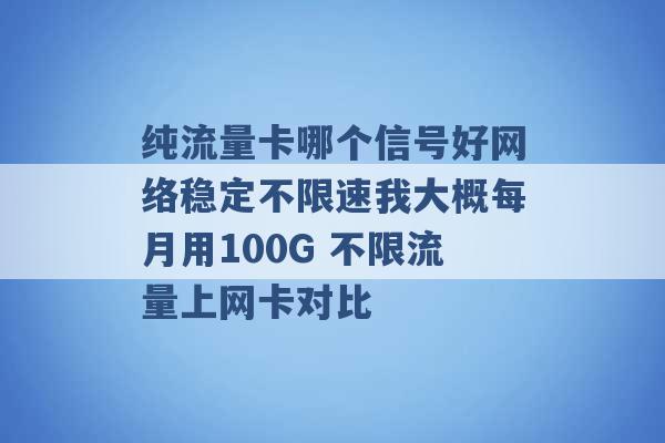 纯流量卡哪个信号好网络稳定不限速我大概每月用100G 不限流量上网卡对比 -第1张图片-电信联通移动号卡网