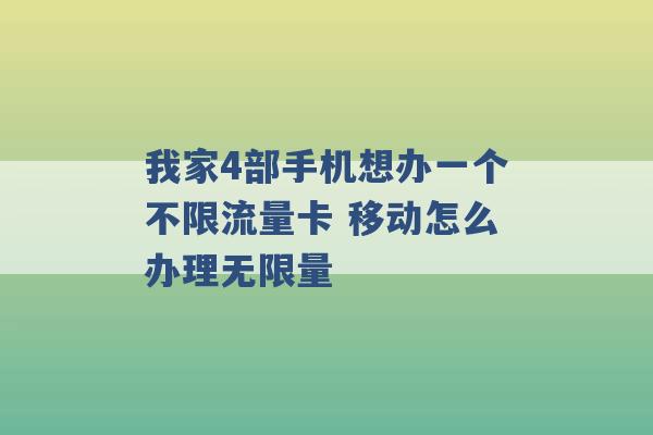 我家4部手机想办一个不限流量卡 移动怎么办理无限量 -第1张图片-电信联通移动号卡网