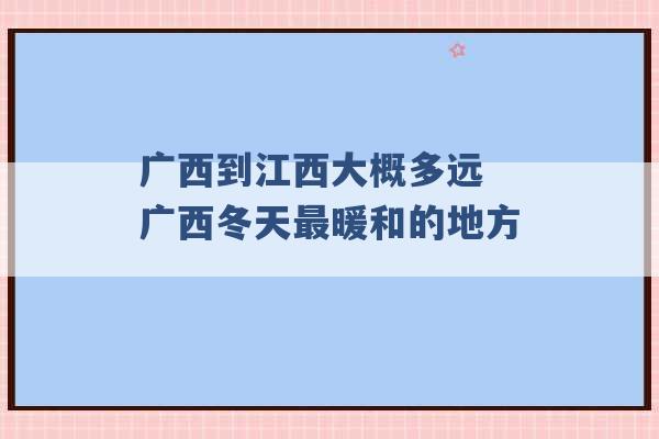 广西到江西大概多远 广西冬天最暖和的地方 -第1张图片-电信联通移动号卡网