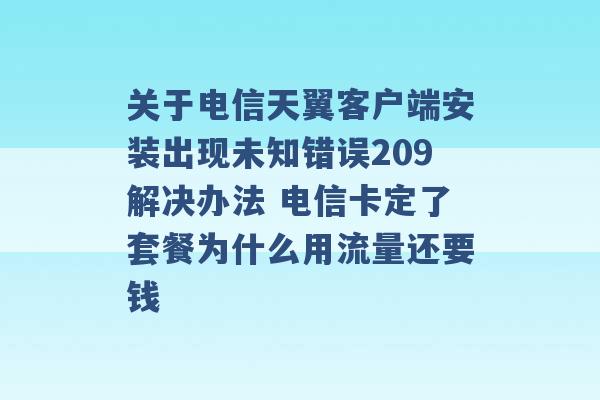 关于电信天翼客户端安装出现未知错误209解决办法 电信卡定了套餐为什么用流量还要钱 -第1张图片-电信联通移动号卡网