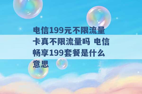 电信199元不限流量卡真不限流量吗 电信畅享199套餐是什么意思 -第1张图片-电信联通移动号卡网