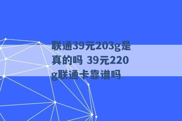 联通39元203g是真的吗 39元220g联通卡靠谱吗 -第1张图片-电信联通移动号卡网