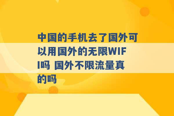 中国的手机去了国外可以用国外的无限WIFI吗 国外不限流量真的吗 -第1张图片-电信联通移动号卡网