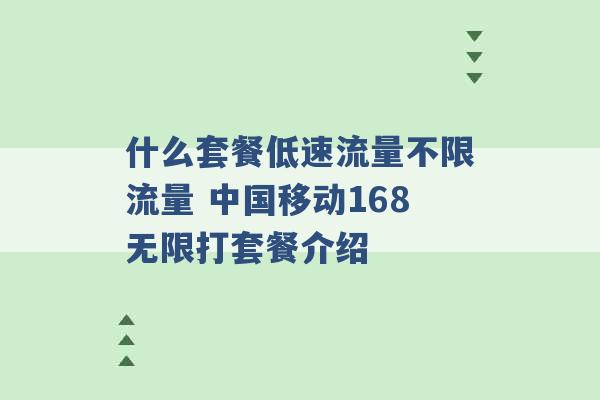 什么套餐低速流量不限流量 中国移动168无限打套餐介绍 -第1张图片-电信联通移动号卡网