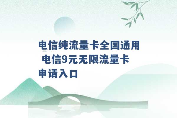 电信纯流量卡全国通用 电信9元无限流量卡申请入口 -第1张图片-电信联通移动号卡网