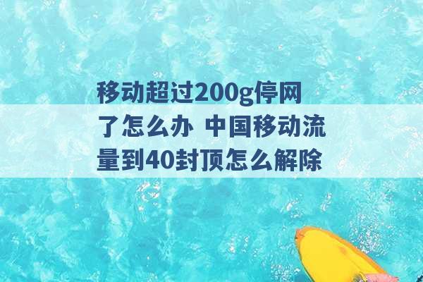 移动超过200g停网了怎么办 中国移动流量到40封顶怎么解除 -第1张图片-电信联通移动号卡网