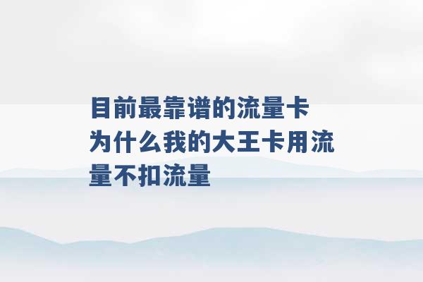 目前最靠谱的流量卡 为什么我的大王卡用流量不扣流量 -第1张图片-电信联通移动号卡网