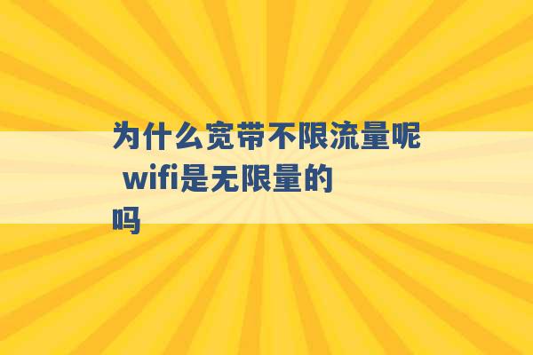 为什么宽带不限流量呢 wifi是无限量的吗 -第1张图片-电信联通移动号卡网