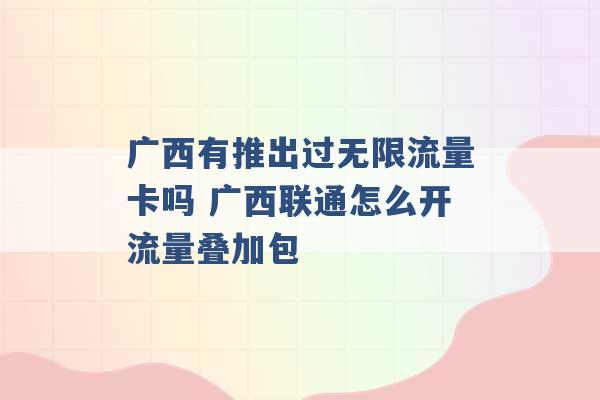 广西有推出过无限流量卡吗 广西联通怎么开流量叠加包 -第1张图片-电信联通移动号卡网