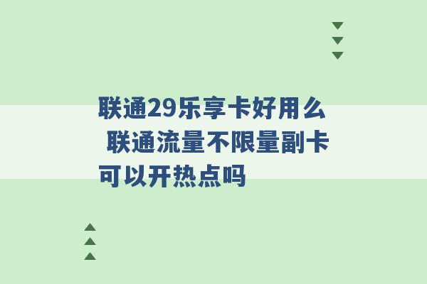 联通29乐享卡好用么 联通流量不限量副卡可以开热点吗 -第1张图片-电信联通移动号卡网