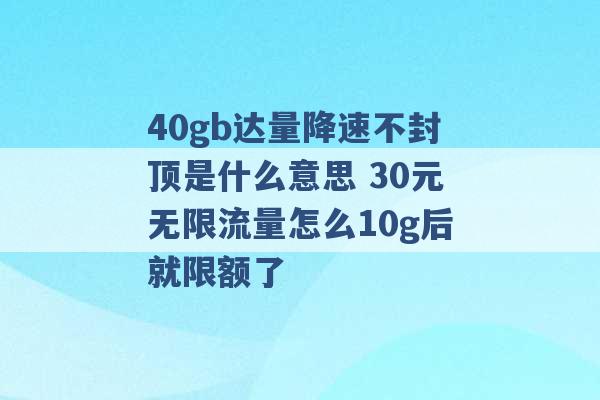 40gb达量降速不封顶是什么意思 30元无限流量怎么10g后就限额了 -第1张图片-电信联通移动号卡网