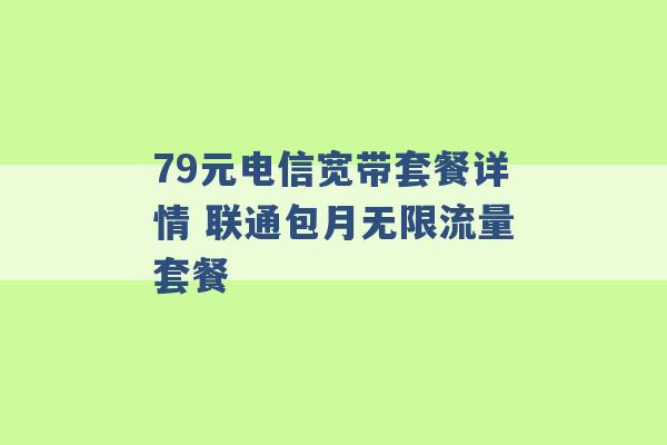 79元电信宽带套餐详情 联通包月无限流量套餐 -第1张图片-电信联通移动号卡网