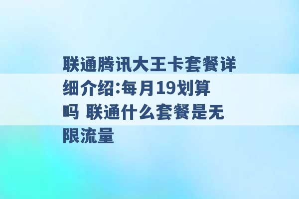 联通腾讯大王卡套餐详细介绍:每月19划算吗 联通什么套餐是无限流量 -第1张图片-电信联通移动号卡网