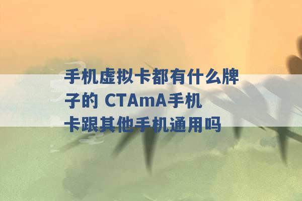 手机虚拟卡都有什么牌子的 CTAmA手机卡跟其他手机通用吗 -第1张图片-电信联通移动号卡网