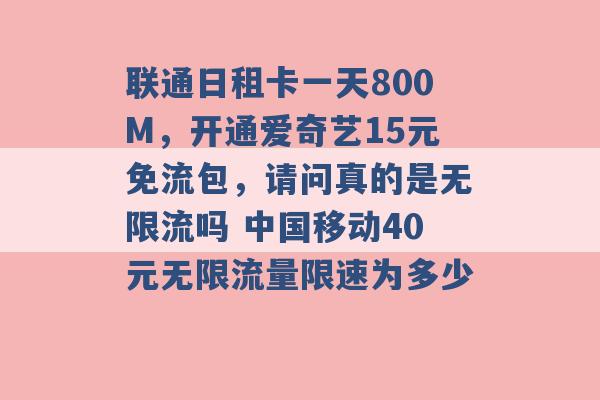 联通日租卡一天800M，开通爱奇艺15元免流包，请问真的是无限流吗 中国移动40元无限流量限速为多少 -第1张图片-电信联通移动号卡网