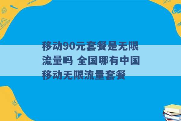 移动90元套餐是无限流量吗 全国哪有中国移动无限流量套餐 -第1张图片-电信联通移动号卡网