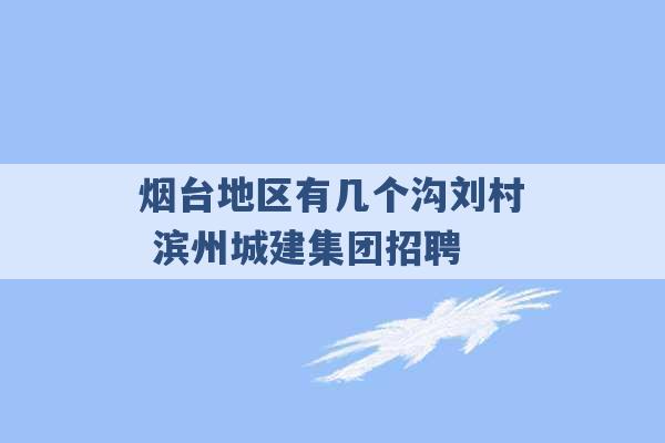 烟台地区有几个沟刘村 滨州城建集团招聘 -第1张图片-电信联通移动号卡网