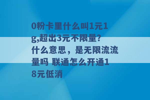 0粉卡里什么叫1元1g,超出3元不限量？什么意思，是无限流流量吗 联通怎么开通18元低消 -第1张图片-电信联通移动号卡网