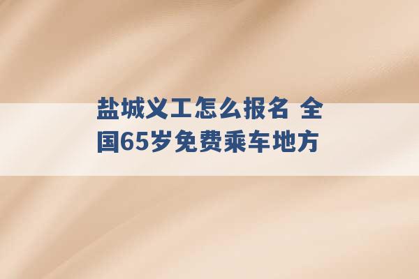 盐城义工怎么报名 全国65岁免费乘车地方 -第1张图片-电信联通移动号卡网