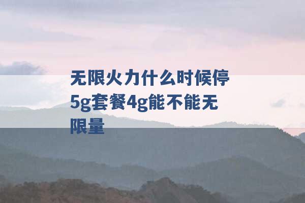 无限火力什么时候停 5g套餐4g能不能无限量 -第1张图片-电信联通移动号卡网