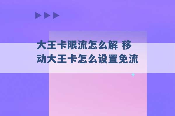 大王卡限流怎么解 移动大王卡怎么设置免流 -第1张图片-电信联通移动号卡网