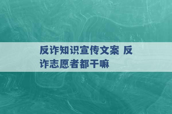 反诈知识宣传文案 反诈志愿者都干嘛 -第1张图片-电信联通移动号卡网