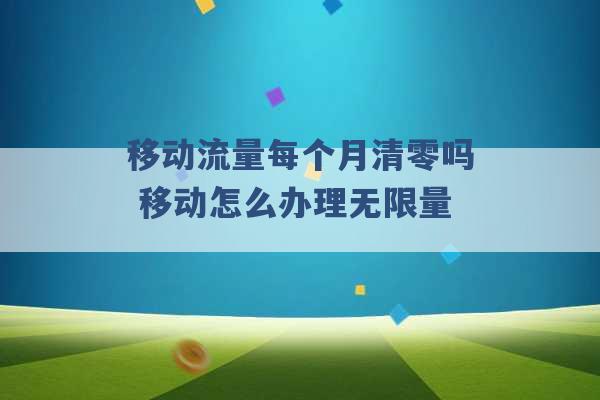 移动流量每个月清零吗 移动怎么办理无限量 -第1张图片-电信联通移动号卡网