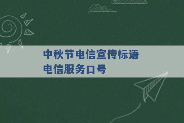 中秋节电信宣传标语 电信服务口号 -第1张图片-电信联通移动号卡网