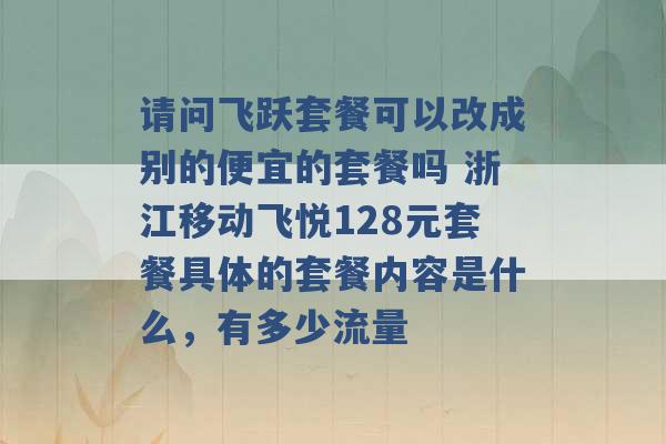 请问飞跃套餐可以改成别的便宜的套餐吗 浙江移动飞悦128元套餐具体的套餐内容是什么，有多少流量 -第1张图片-电信联通移动号卡网