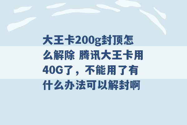 大王卡200g封顶怎么解除 腾讯大王卡用40G了，不能用了有什么办法可以解封啊 -第1张图片-电信联通移动号卡网