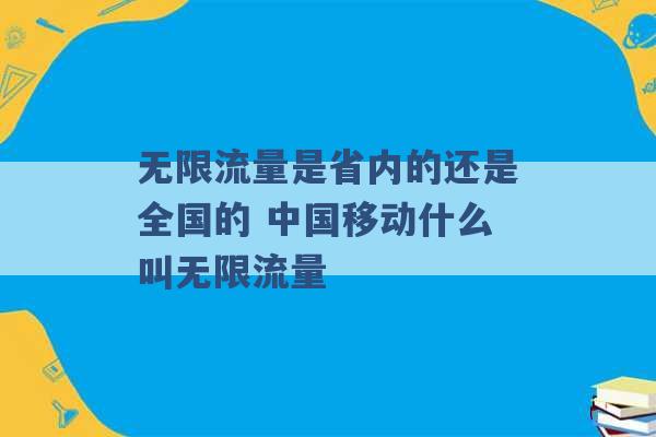 无限流量是省内的还是全国的 中国移动什么叫无限流量 -第1张图片-电信联通移动号卡网