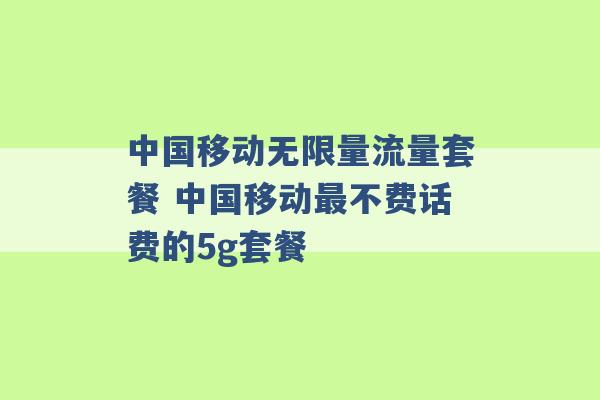 中国移动无限量流量套餐 中国移动最不费话费的5g套餐 -第1张图片-电信联通移动号卡网