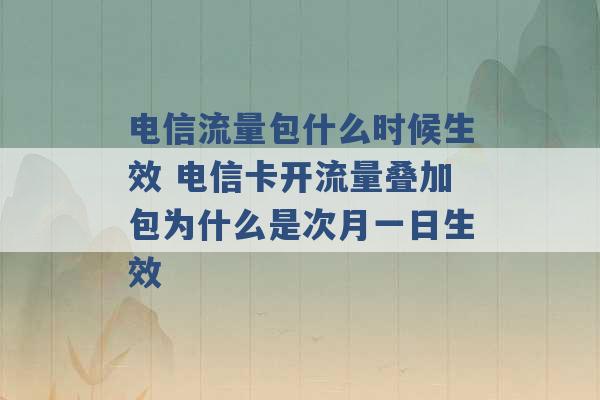 电信流量包什么时候生效 电信卡开流量叠加包为什么是次月一日生效 -第1张图片-电信联通移动号卡网