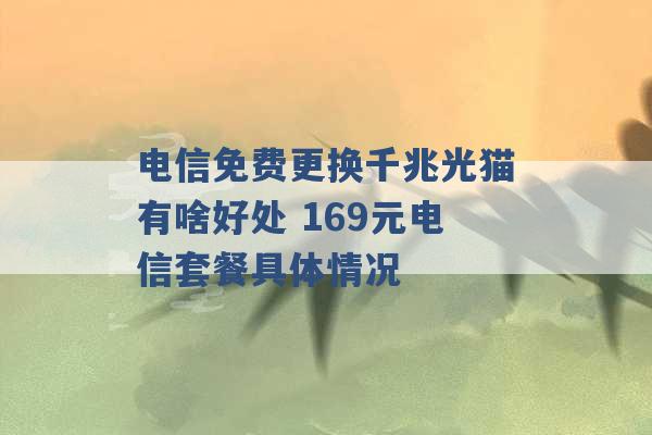 电信免费更换千兆光猫有啥好处 169元电信套餐具体情况 -第1张图片-电信联通移动号卡网