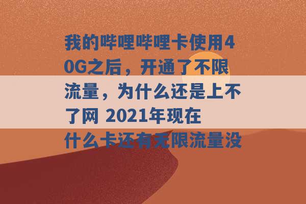 我的哔哩哔哩卡使用40G之后，开通了不限流量，为什么还是上不了网 2021年现在什么卡还有无限流量没 -第1张图片-电信联通移动号卡网