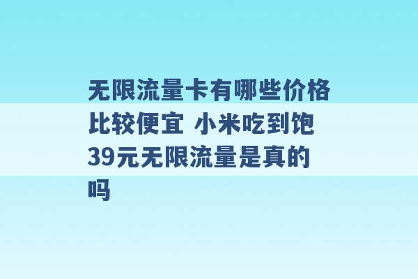 无限流量卡有哪些价格比较便宜 小米吃到饱39元无限流量是真的吗 -第1张图片-电信联通移动号卡网