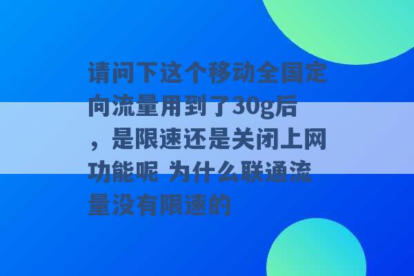 请问下这个移动全国定向流量用到了30g后，是限速还是关闭上网功能呢 为什么联通流量没有限速的 -第1张图片-电信联通移动号卡网