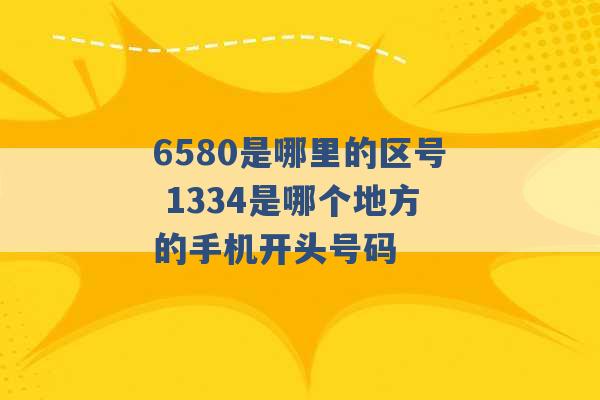 6580是哪里的区号 1334是哪个地方的手机开头号码 -第1张图片-电信联通移动号卡网