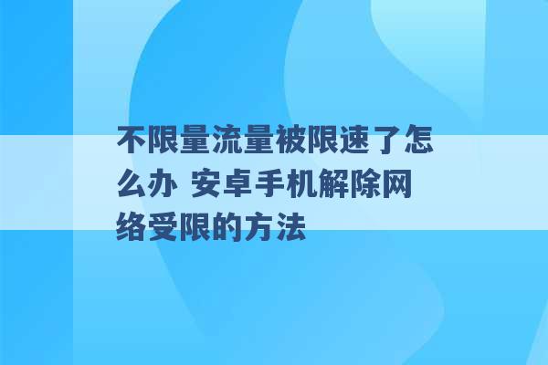 不限量流量被限速了怎么办 安卓手机解除网络受限的方法 -第1张图片-电信联通移动号卡网