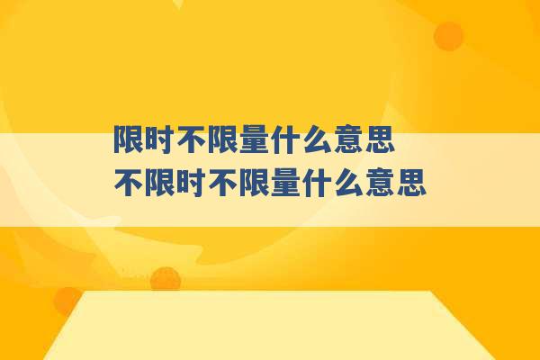 限时不限量什么意思 不限时不限量什么意思 -第1张图片-电信联通移动号卡网