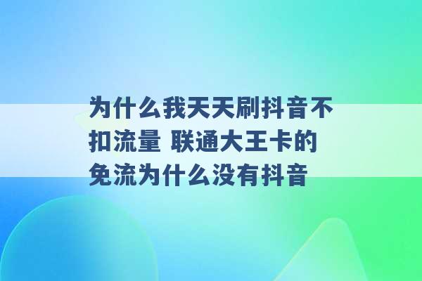 为什么我天天刷抖音不扣流量 联通大王卡的免流为什么没有抖音 -第1张图片-电信联通移动号卡网