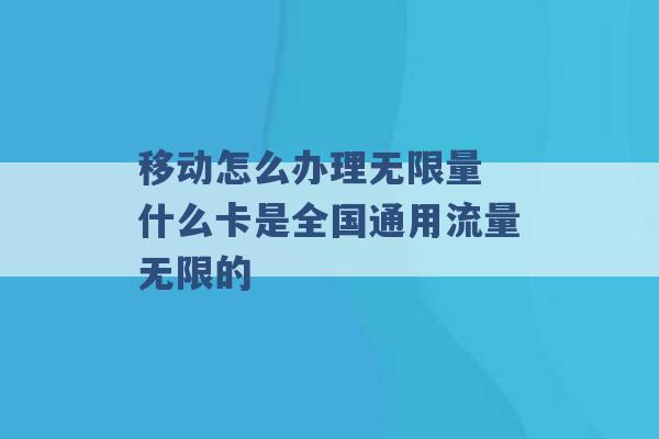 移动怎么办理无限量 什么卡是全国通用流量无限的 -第1张图片-电信联通移动号卡网