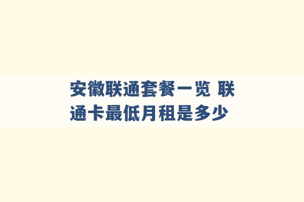 安徽联通套餐一览 联通卡最低月租是多少 -第1张图片-电信联通移动号卡网