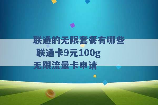 联通的无限套餐有哪些 联通卡9元100g无限流量卡申请 -第1张图片-电信联通移动号卡网