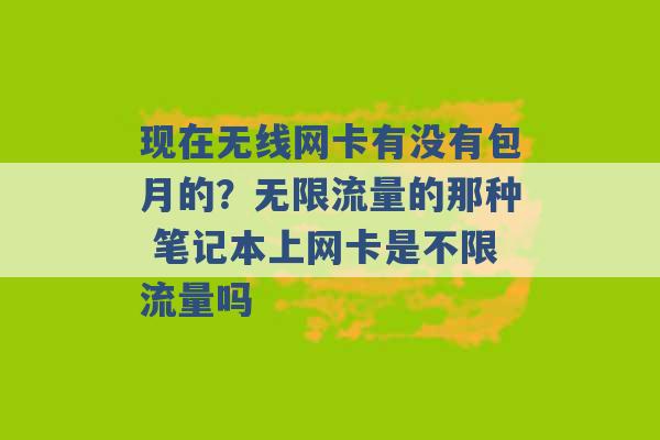 现在无线网卡有没有包月的？无限流量的那种 笔记本上网卡是不限流量吗 -第1张图片-电信联通移动号卡网