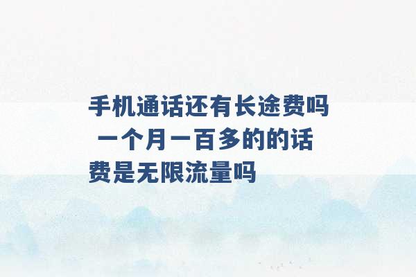 手机通话还有长途费吗 一个月一百多的的话费是无限流量吗 -第1张图片-电信联通移动号卡网