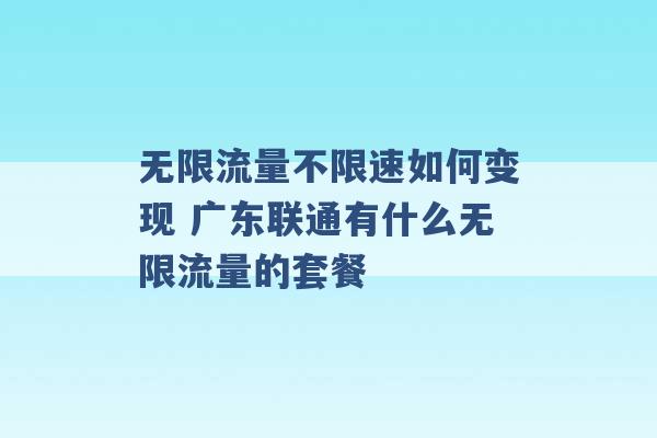 无限流量不限速如何变现 广东联通有什么无限流量的套餐 -第1张图片-电信联通移动号卡网