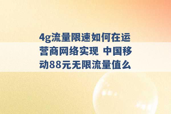 4g流量限速如何在运营商网络实现 中国移动88元无限流量值么 -第1张图片-电信联通移动号卡网