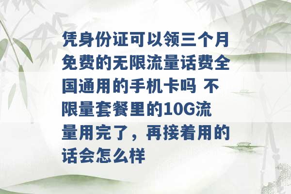 凭身份证可以领三个月免费的无限流量话费全国通用的手机卡吗 不限量套餐里的10G流量用完了，再接着用的话会怎么样 -第1张图片-电信联通移动号卡网